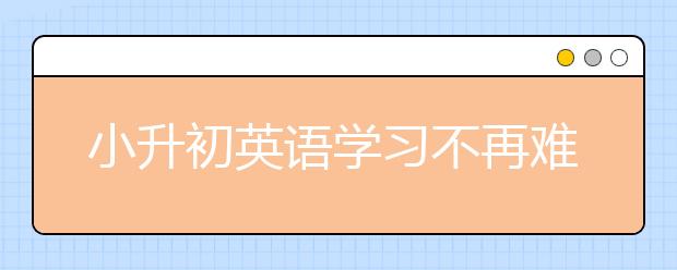 小升初英語學(xué)習(xí)不再難！