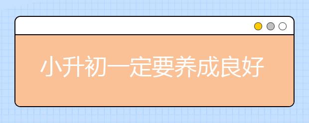 小升初一定要養(yǎng)成良好的學(xué)習(xí)習(xí)慣