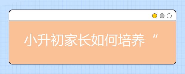 小升初家長如何培養(yǎng)“八種能力”