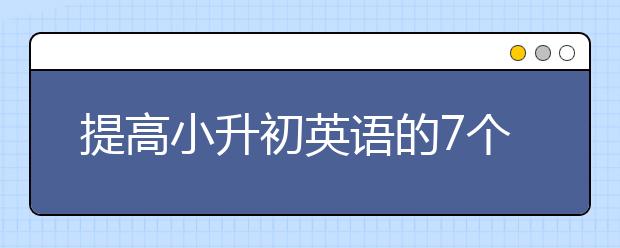 提高小升初英語(yǔ)的7個(gè)小訣竅