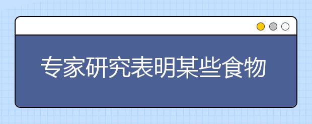 專(zhuān)家研究表明某些食物能提高孩子的成績(jī)