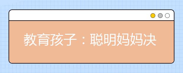 教育孩子：聰明媽媽決不去做的10件事情