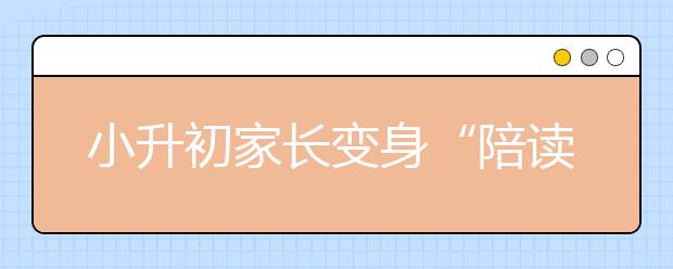 小升初家長(zhǎng)變身“陪讀超人”