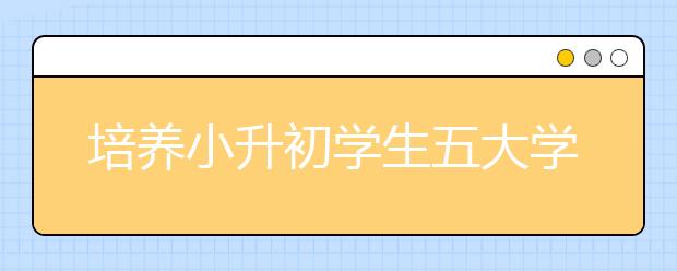 培養(yǎng)小升初學生五大學習習慣