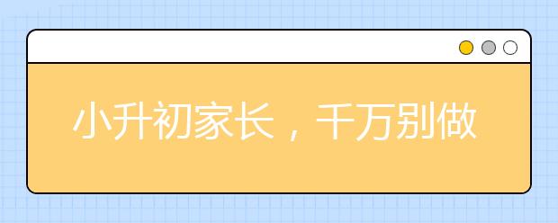 小升初家長，千萬別做這些傻事??！