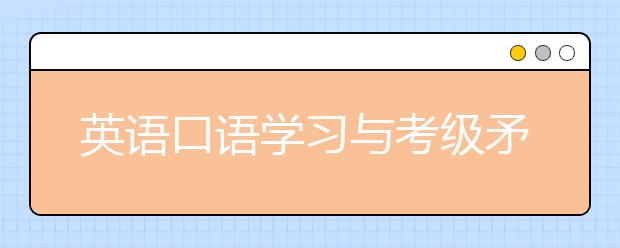 英語口語學(xué)習(xí)與考級矛盾嗎？