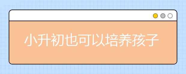 小升初也可以培養(yǎng)孩子的這些好習慣