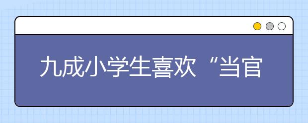 九成小学生喜欢“当官”