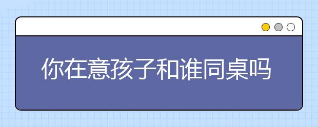 你在意孩子和誰同桌嗎？