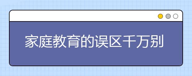 家庭教育的误区千万别踩！！