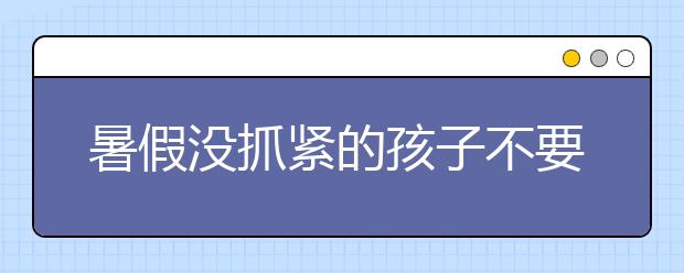 暑假沒抓緊的孩子不要再懊惱了