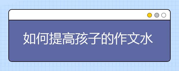 如何提高孩子的作文水平