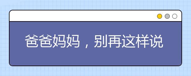 爸爸媽媽，別再這樣說了