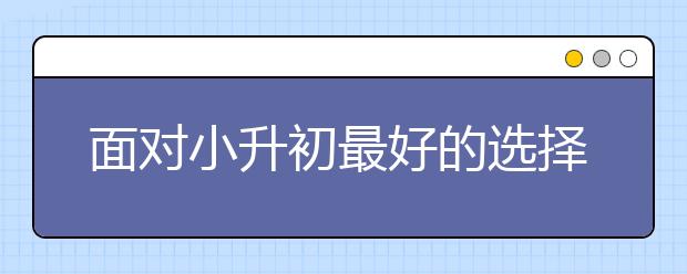 面对小升初最好的选择是什么？