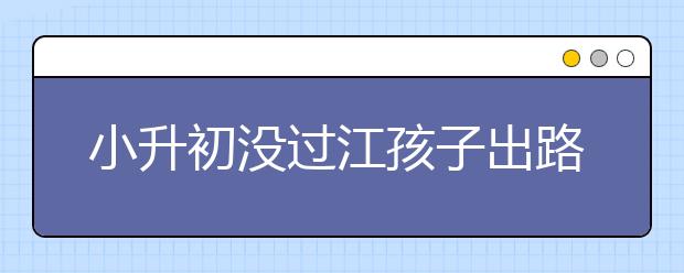 小升初沒過江孩子出路在哪