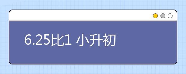 6.25比1 小升初你怎么考？