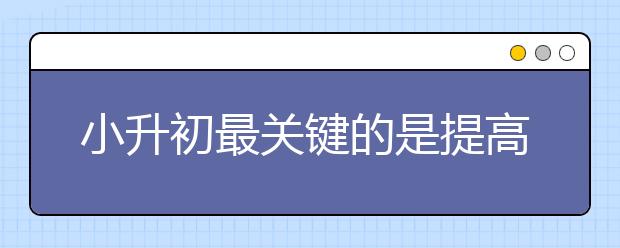 小升初最關(guān)鍵的是提高硬實(shí)力