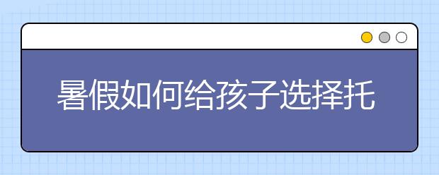 暑假如何給孩子選擇托管班