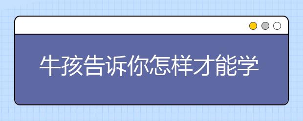 牛孩告訴你怎樣才能學(xué)好六年級(jí)數(shù)學(xué)