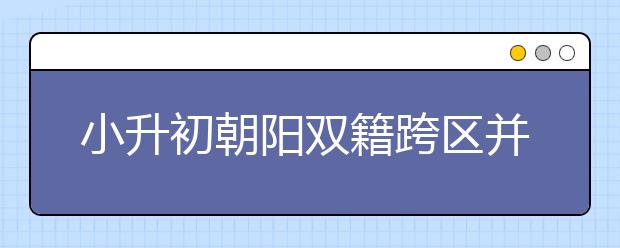 小升初朝阳双籍跨区并不是难题！