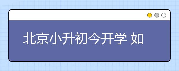 北京小升初今开学 如何应对“开学恐惧症”