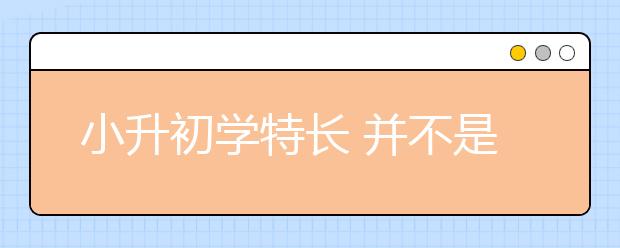 小升初学特长 并不是仅为了小升初的考试