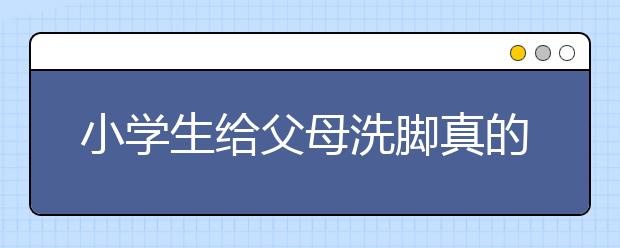 小学生给父母洗脚真的是愚孝吗？