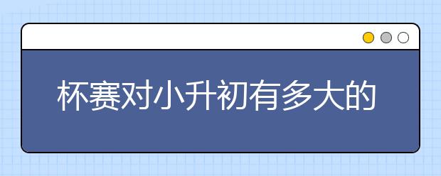 杯賽對小升初有多大的作用