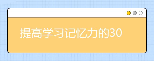 提高學(xué)習(xí)記憶力的30種方法