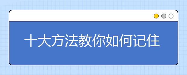 十大方法教你如何記住所學(xué)知識