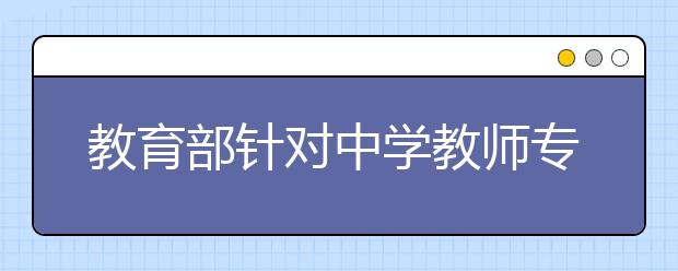 教育部針對中學(xué)教師專業(yè)標(biāo)準(zhǔn)公布公開征求意見