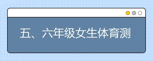 五、六年級女生體育測試項(xiàng)目評分標(biāo)準(zhǔn)