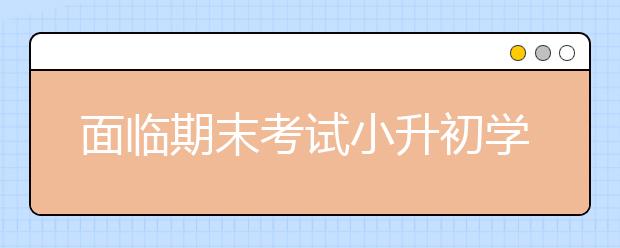 面臨期末考試小升初學(xué)生要hold住！