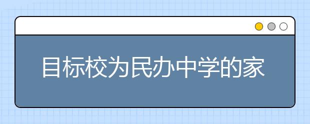 目標(biāo)校為民辦中學(xué)的家長最近多留意