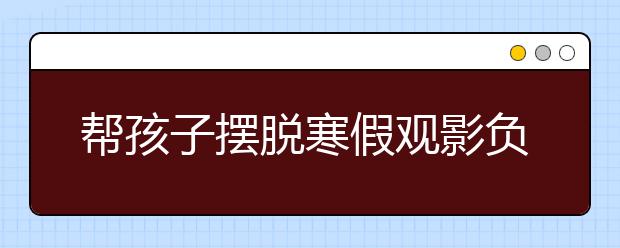 幫孩子擺脫寒假觀影負(fù)面影響