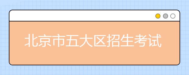 北京市五大區(qū)招生考試中心相關(guān)信息