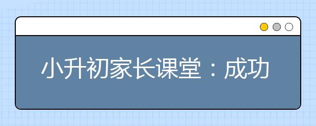 小升初家長課堂：成功父母教子五大高招