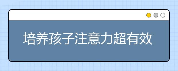 培养孩子注意力超有效的五种方法