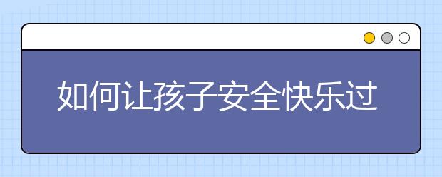 如何讓孩子安全快樂(lè)過(guò)暑假