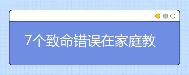 7个致命错误在家庭教育中最不该犯