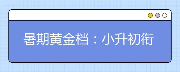 暑期黃金檔：小升初銜接關(guān)鍵在于培養(yǎng)生活習(xí)慣