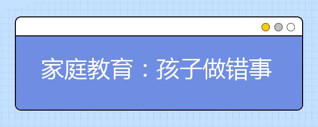 家庭教育：孩子做错事不承认怎么办？