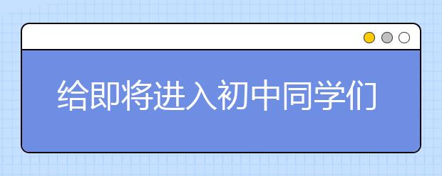 給即將進入初中同學(xué)們的暑假安排小建議