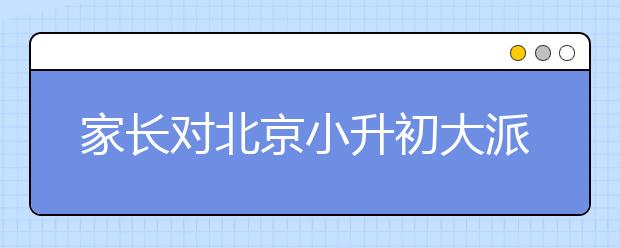 家長(zhǎng)對(duì)北京小升初大派位的忠告