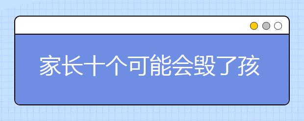 家長十個可能會毀了孩子一生的習(xí)慣