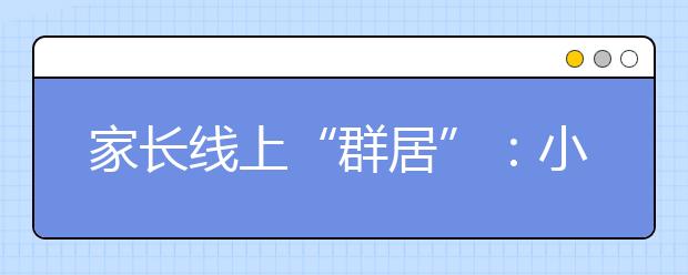 家長線上“群居”：小升初把我變成謀略家（轉(zhuǎn)）