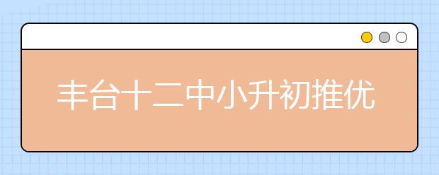 豐臺(tái)十二中小升初推優(yōu)條件及DZ情況