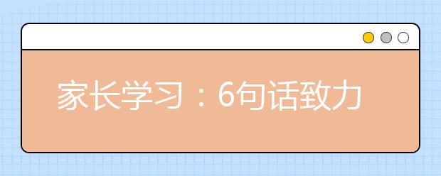 家长学习：6句话致力打造好的家庭教育