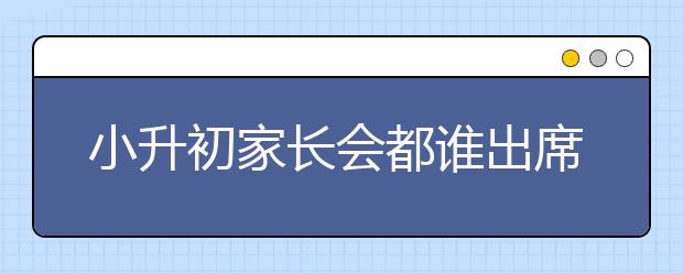 小升初家長會都誰出席？反思家庭教育的思路