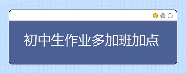 初中生作業(yè)多加班加點(diǎn) 學(xué)生應(yīng)養(yǎng)成良好的習(xí)慣